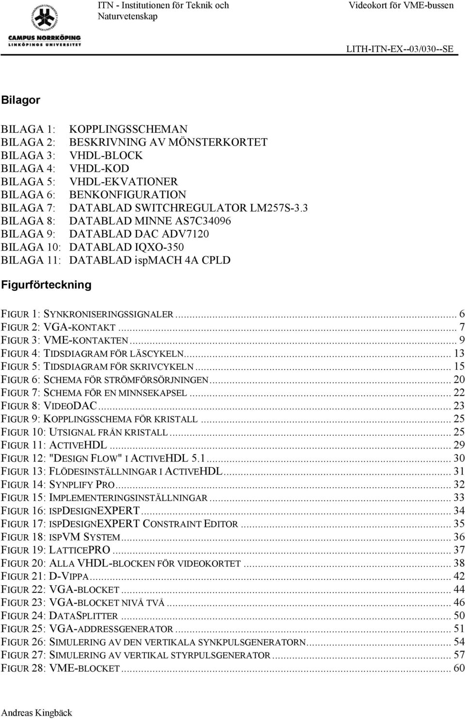 3 BILAGA 8: DATABLAD MINNE AS7C34096 BILAGA 9: DATABLAD DAC ADV7120 BILAGA 10: DATABLAD IQXO-350 BILAGA 11: DATABLAD ispmach 4A CPLD Figurförteckning FIGUR 1: SYNKRONISERINGSSIGNALER.