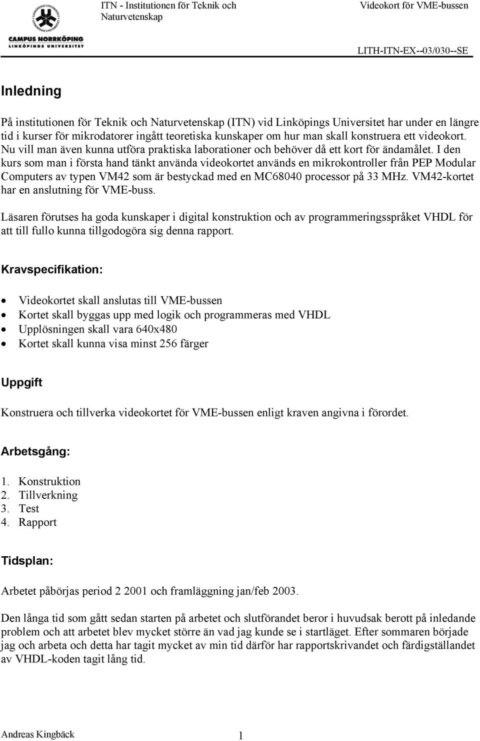 I den kurs som man i första hand tänkt använda videokortet används en mikrokontroller från PEP Modular Computers av typen VM42 som är bestyckad med en MC68040 processor på 33 MHz.