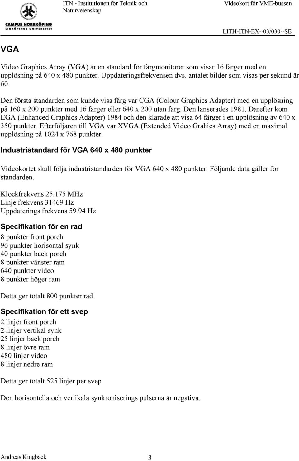 Den lanserades 1981. Därefter kom EGA (Enhanced Graphics Adapter) 1984 och den klarade att visa 64 färger i en upplösning av 640 x 350 punkter.