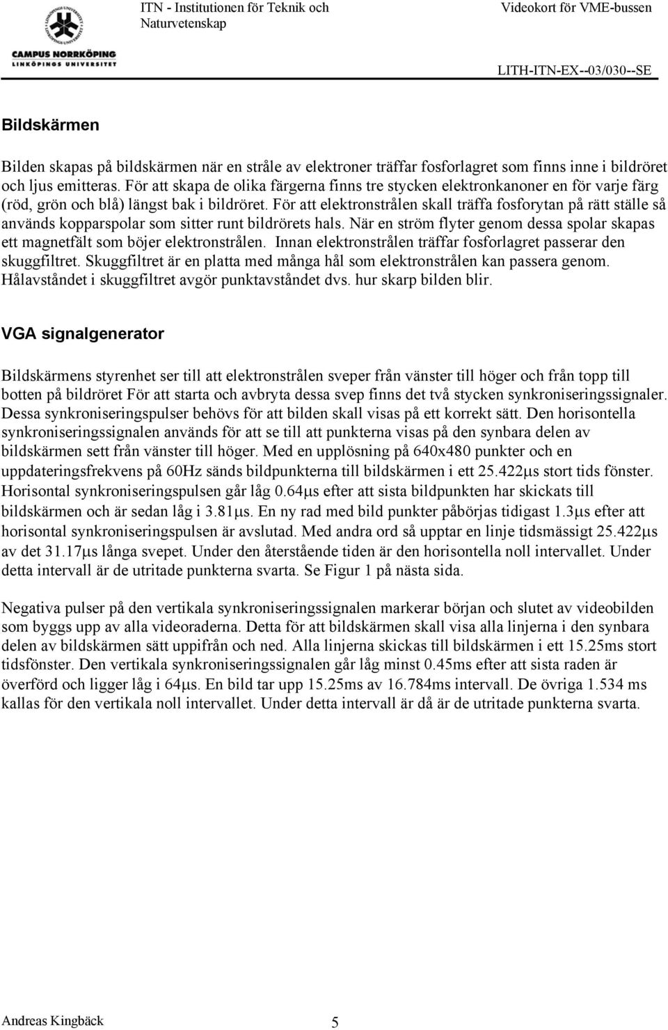 För att elektronstrålen skall träffa fosforytan på rätt ställe så används kopparspolar som sitter runt bildrörets hals.