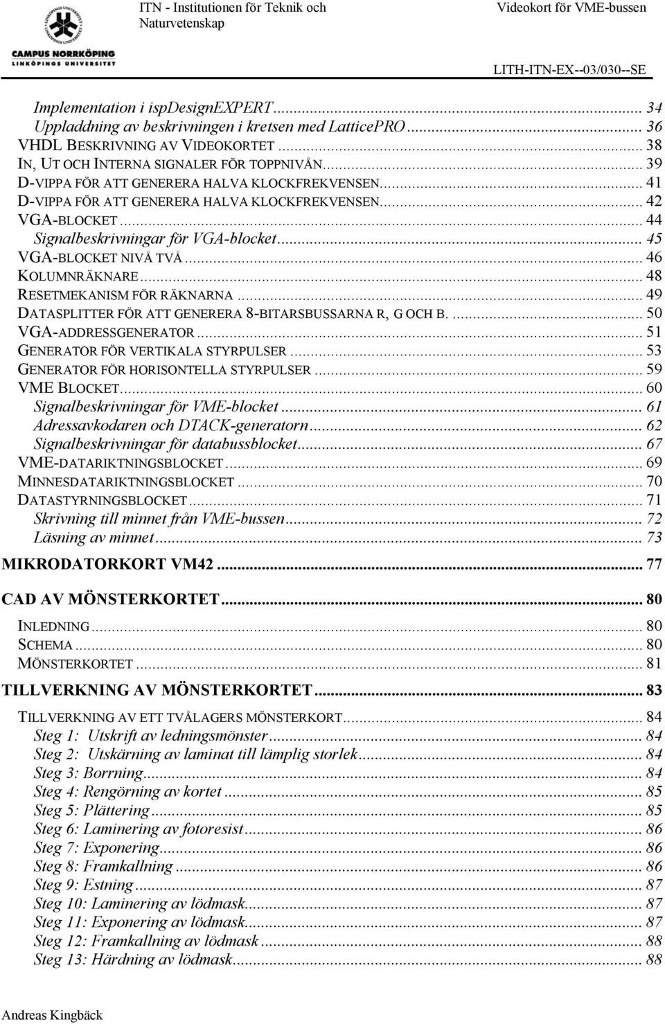 .. 44 Signalbeskrivningar för VGA-blocket... 45 VGA-BLOCKET NIVÅ TVÅ... 46 KOLUMNRÄKNARE... 48 RESETMEKANISM FÖR RÄKNARNA... 49 DATASPLITTER FÖR ATT GENERERA 8-BITARSBUSSARNA R, G OCH B.