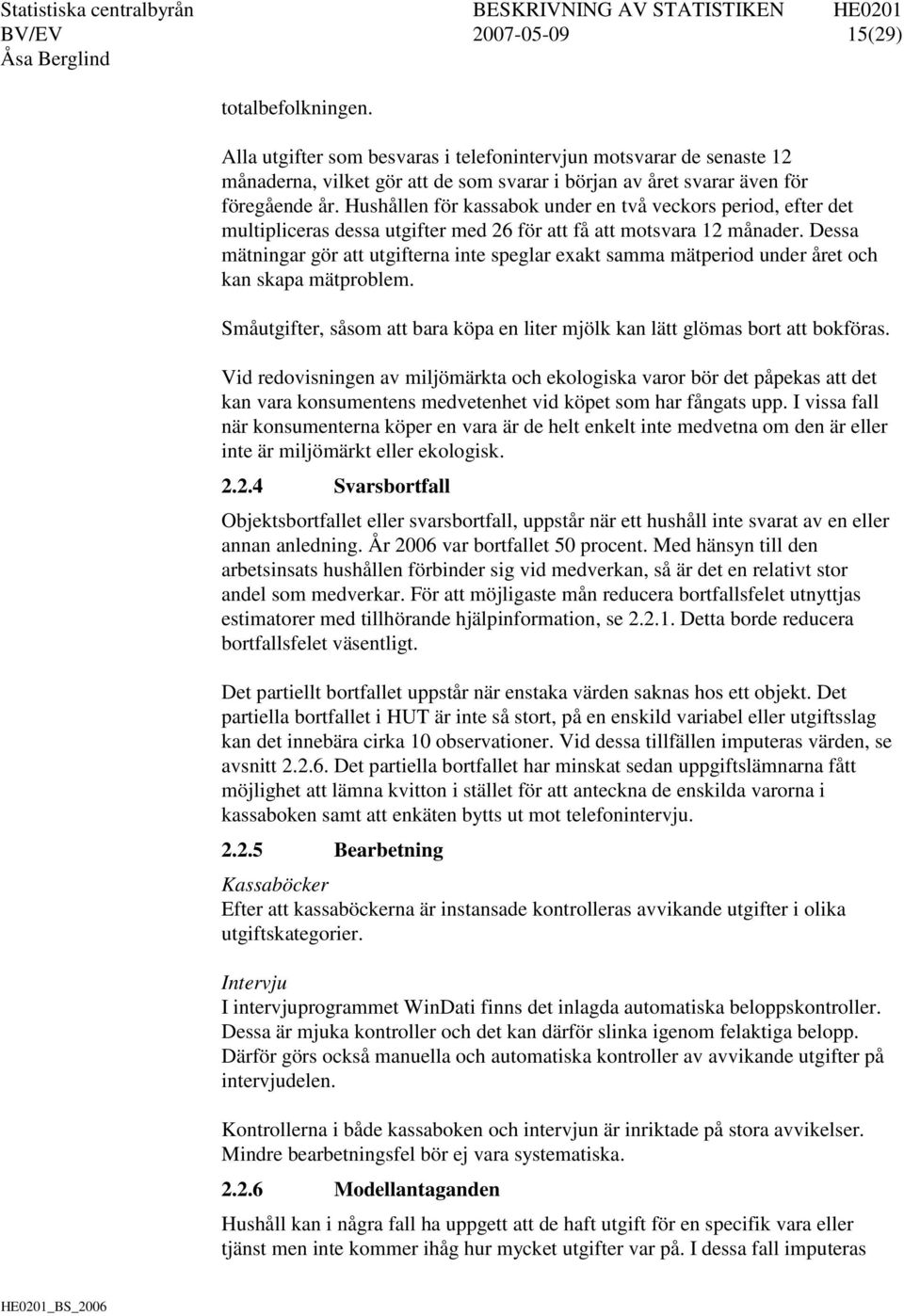 Dessa mätningar gör att utgifterna inte speglar exakt samma mätperiod under året och kan skapa mätproblem. Småutgifter, såsom att bara köpa en liter mjölk kan lätt glömas bort att bokföras.