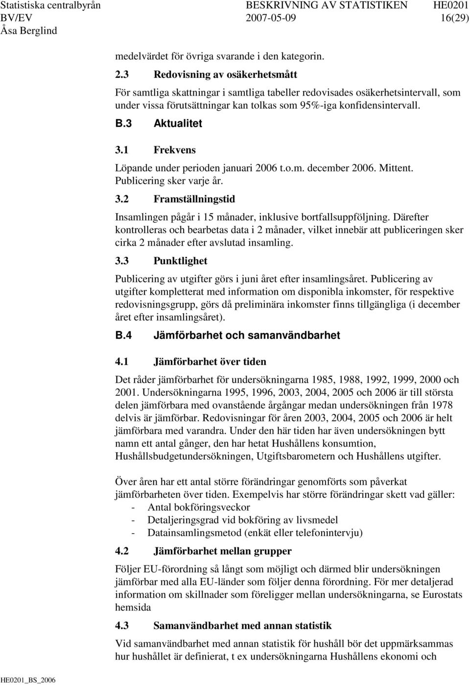 Därefter kontrolleras och bearbetas data i 2 månader, vilket innebär att publiceringen sker cirka 2 månader efter avslutad insamling. 3.