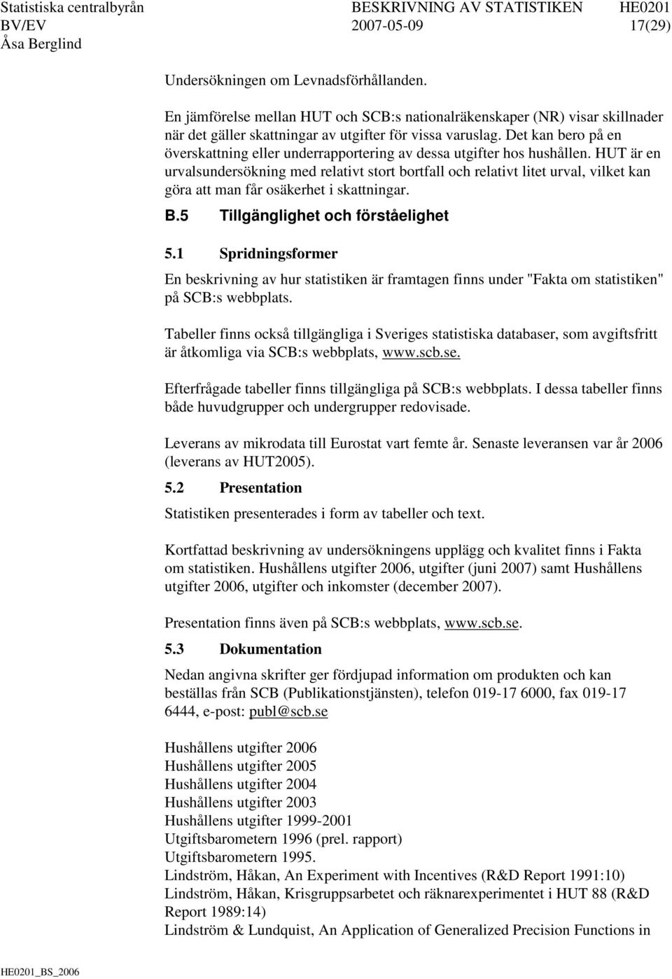 HUT är en urvalsundersökning med relativt stort bortfall och relativt litet urval, vilket kan göra att man får osäkerhet i skattningar. B.5 Tillgänglighet och förståelighet 5.