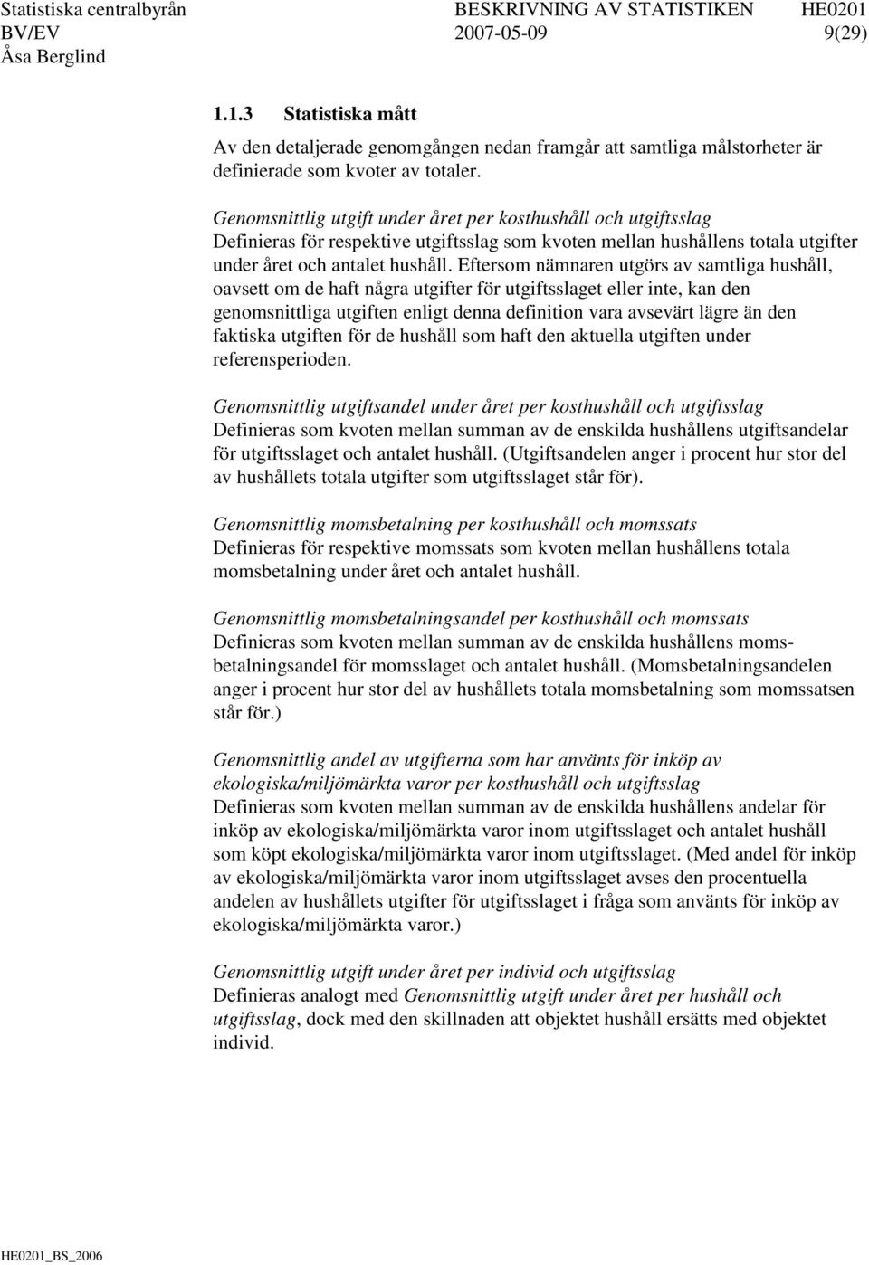 Eftersom nämnaren utgörs av samtliga hushåll, oavsett om de haft några utgifter för utgiftsslaget eller inte, kan den genomsnittliga utgiften enligt denna definition vara avsevärt lägre än den