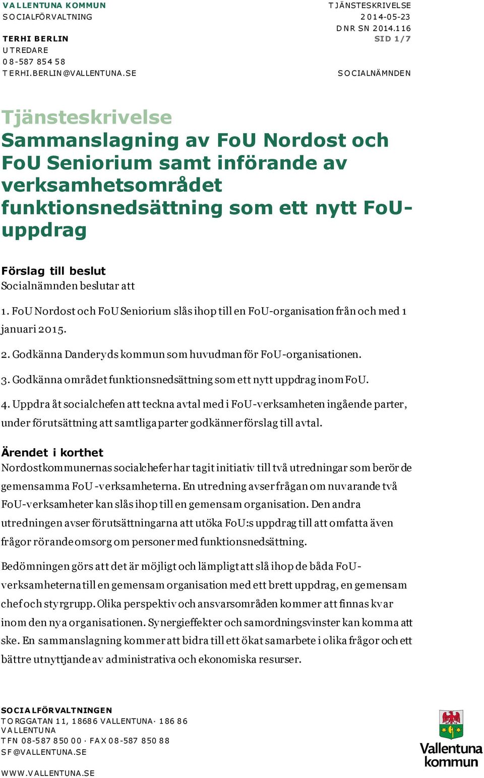 Socialnämnden beslutar att 1. FoU Nordost och FoU Seniorium slås ihop till en FoU-organisation från och med 1 januari 2015. 2. Godkänna Dandery ds kommun som huvudman för FoU-organisationen. 3.