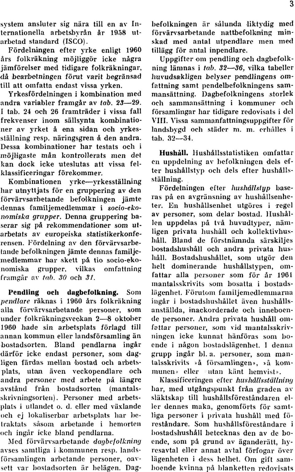 Yrkesfördelningen i kombination med andra variabler framgår av tab. 23 29. I tab.