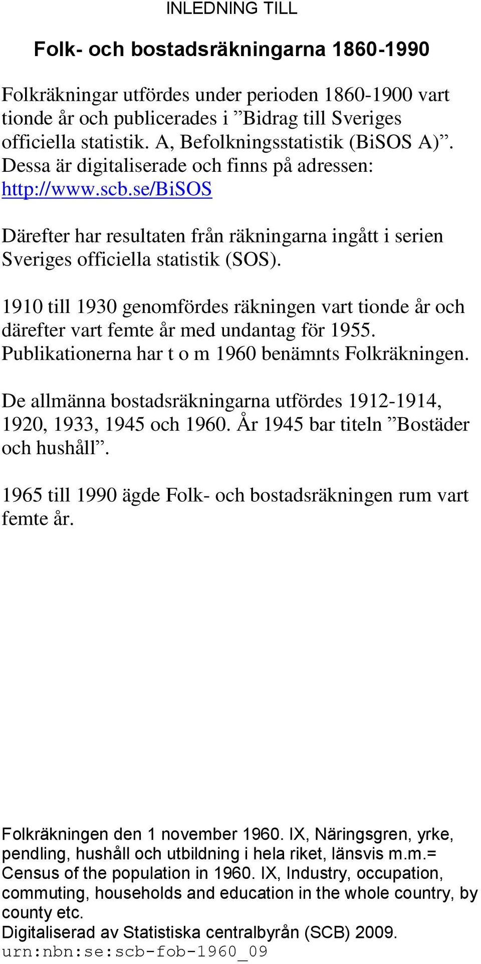 1910 till 1930 genomfördes räkningen vart tionde år och därefter vart femte år med undantag för 1955. Publikationerna har t o m 1960 benämnts Folkräkningen.