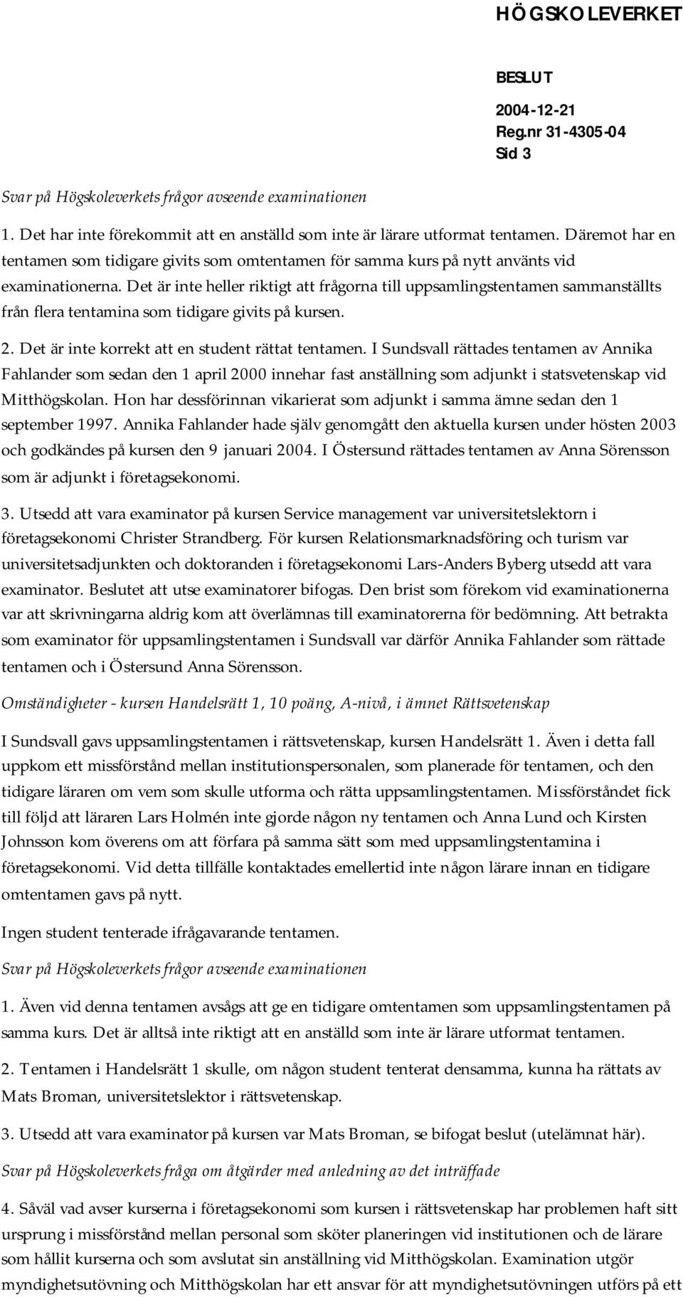 Det är inte heller riktigt att frågorna till uppsamlingstentamen sammanställts från flera tentamina som tidigare givits på kursen. 2. Det är inte korrekt att en student rättat tentamen.