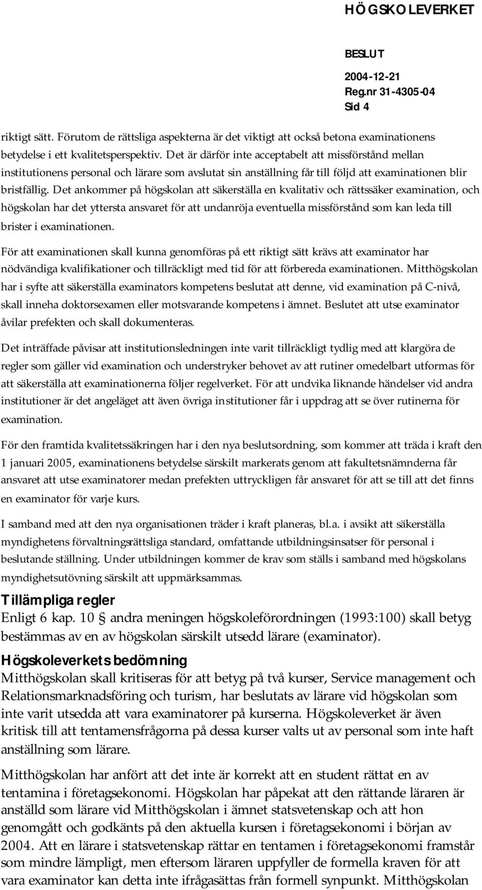 Det ankommer på högskolan att säkerställa en kvalitativ och rättssäker examination, och högskolan har det yttersta ansvaret för att undanröja eventuella missförstånd som kan leda till brister i