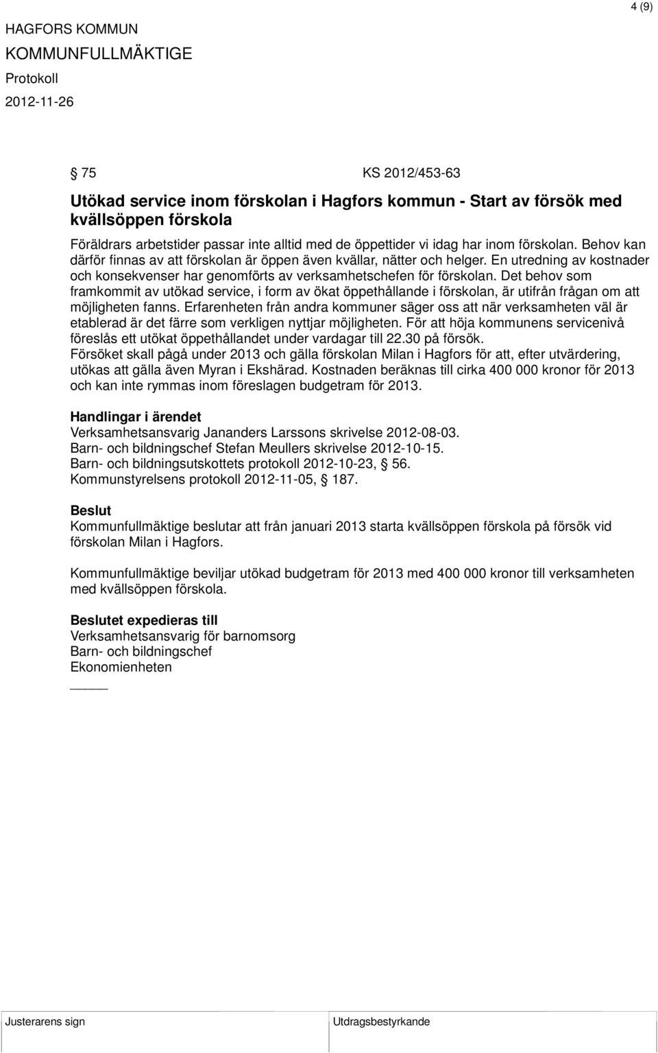 Det behov som framkommit av utökad service, i form av ökat öppethållande i förskolan, är utifrån frågan om att möjligheten fanns.