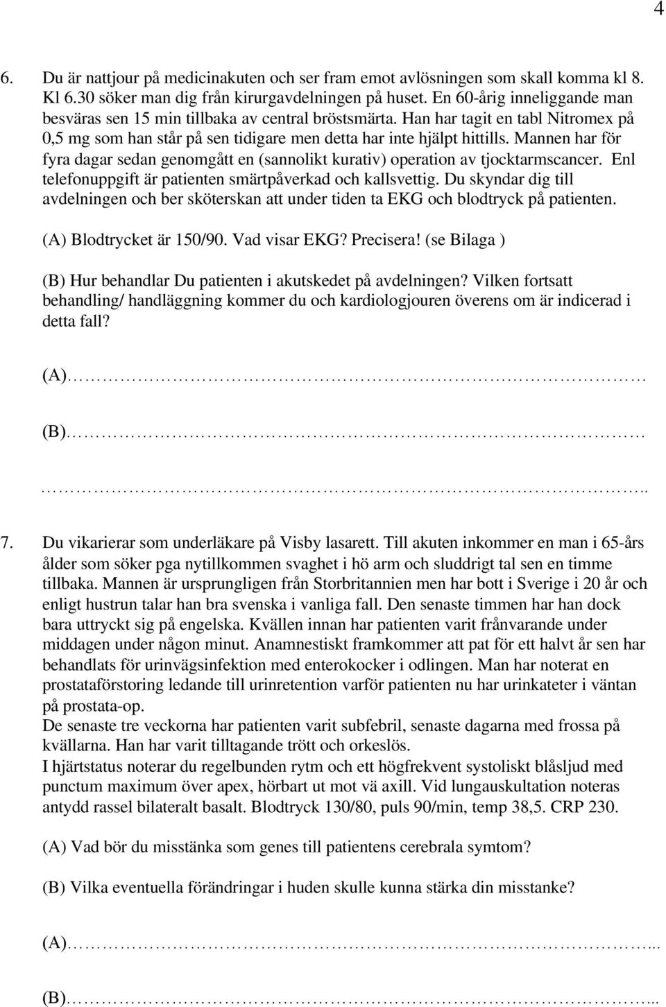 Mannen har för fyra dagar sedan genomgått en (sannolikt kurativ) operation av tjocktarmscancer. Enl telefonuppgift är patienten smärtpåverkad och kallsvettig.