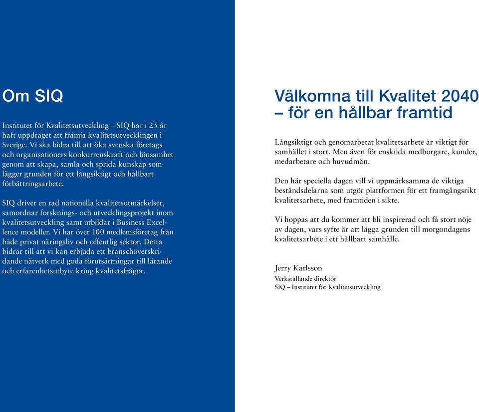 förbättringsarbete. SIQ driver en rad nationella kvalitetsutmärkelser, samordnar forsknings- och utvecklingsprojekt inom kvalitetsutveckling samt utbildar i Business Excellence modeller.