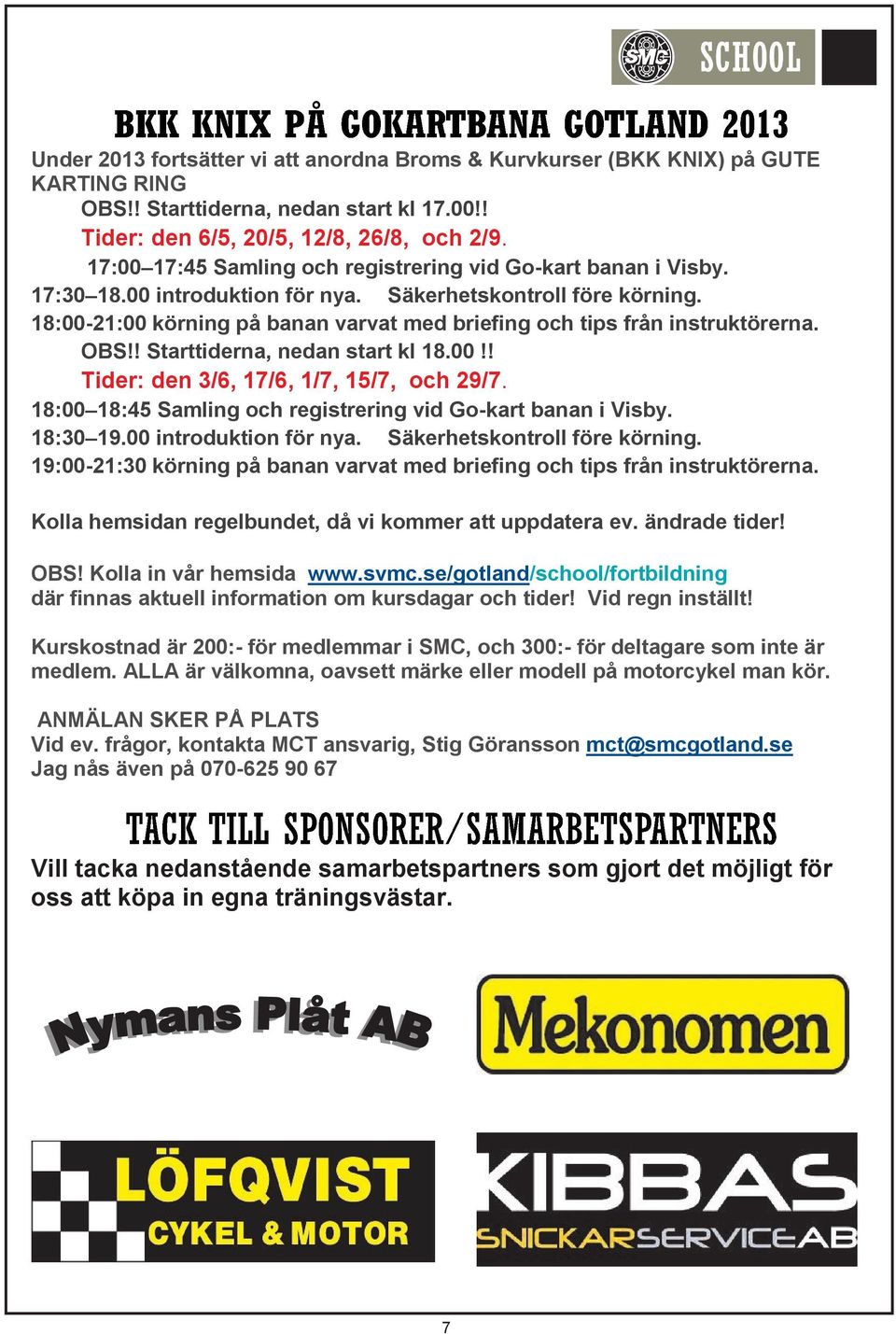 18:00-21:00 körning på banan varvat med briefing och tips från instruktörerna. OBS!! Starttiderna, nedan start kl 18.00!! Tider: den 3/6, 17/6, 1/7, 15/7, och 29/7.