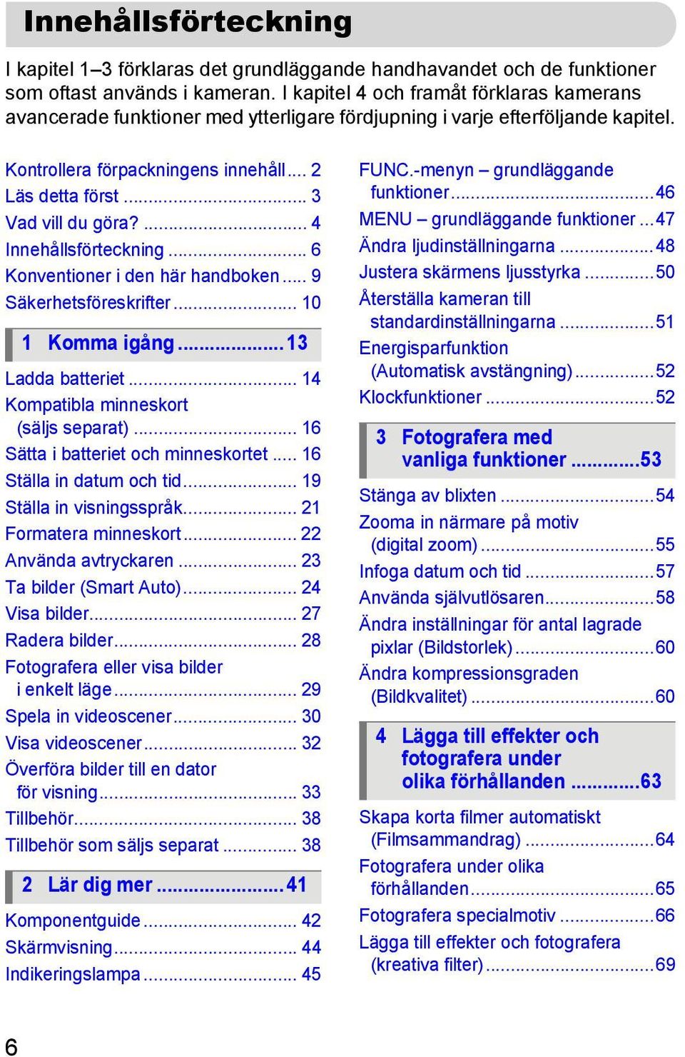 ... 4 Innehållsförteckning... 6 Konventioner i den här handboken... 9 Säkerhetsföreskrifter... 10 1 Komma igång... 13 Ladda batteriet... 14 Kompatibla minneskort (säljs separat).