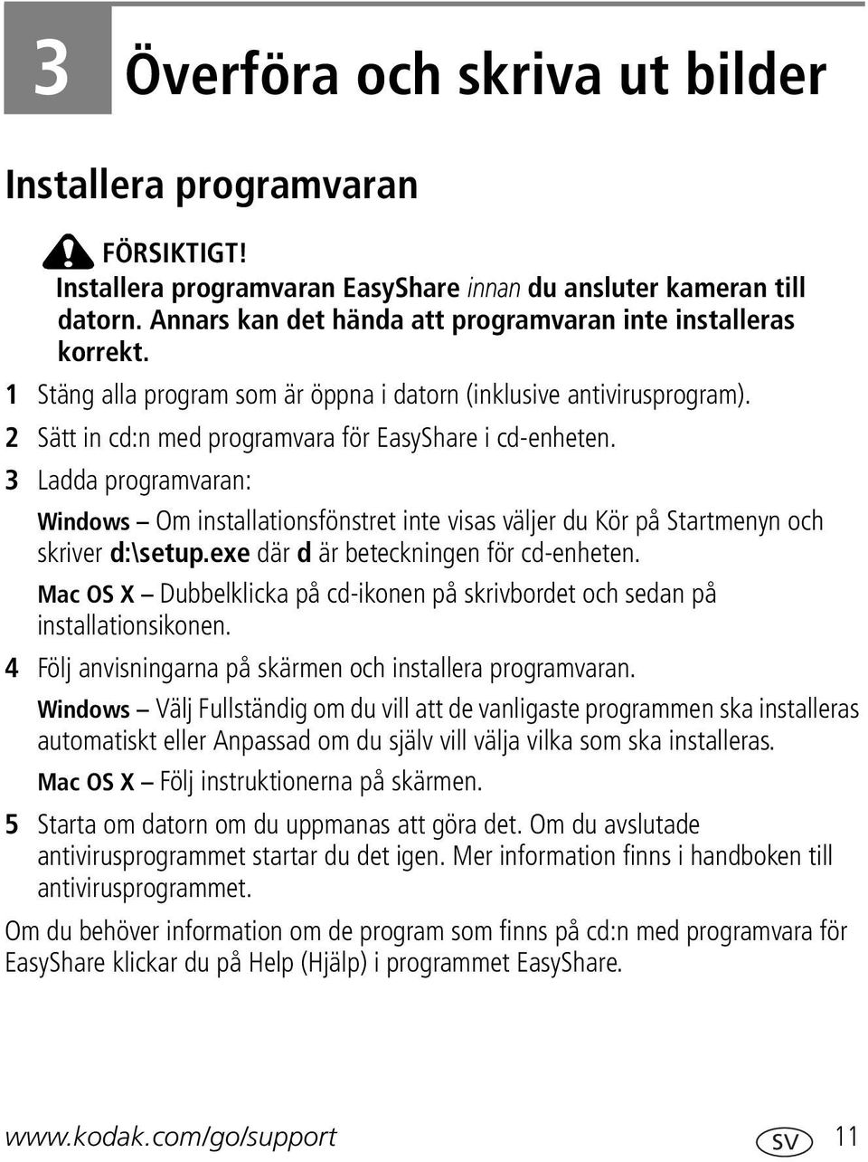 3 Ladda programvaran: Windows Om installationsfönstret inte visas väljer du Kör på Startmenyn och skriver d:\setup.exe där d är beteckningen för cd-enheten.