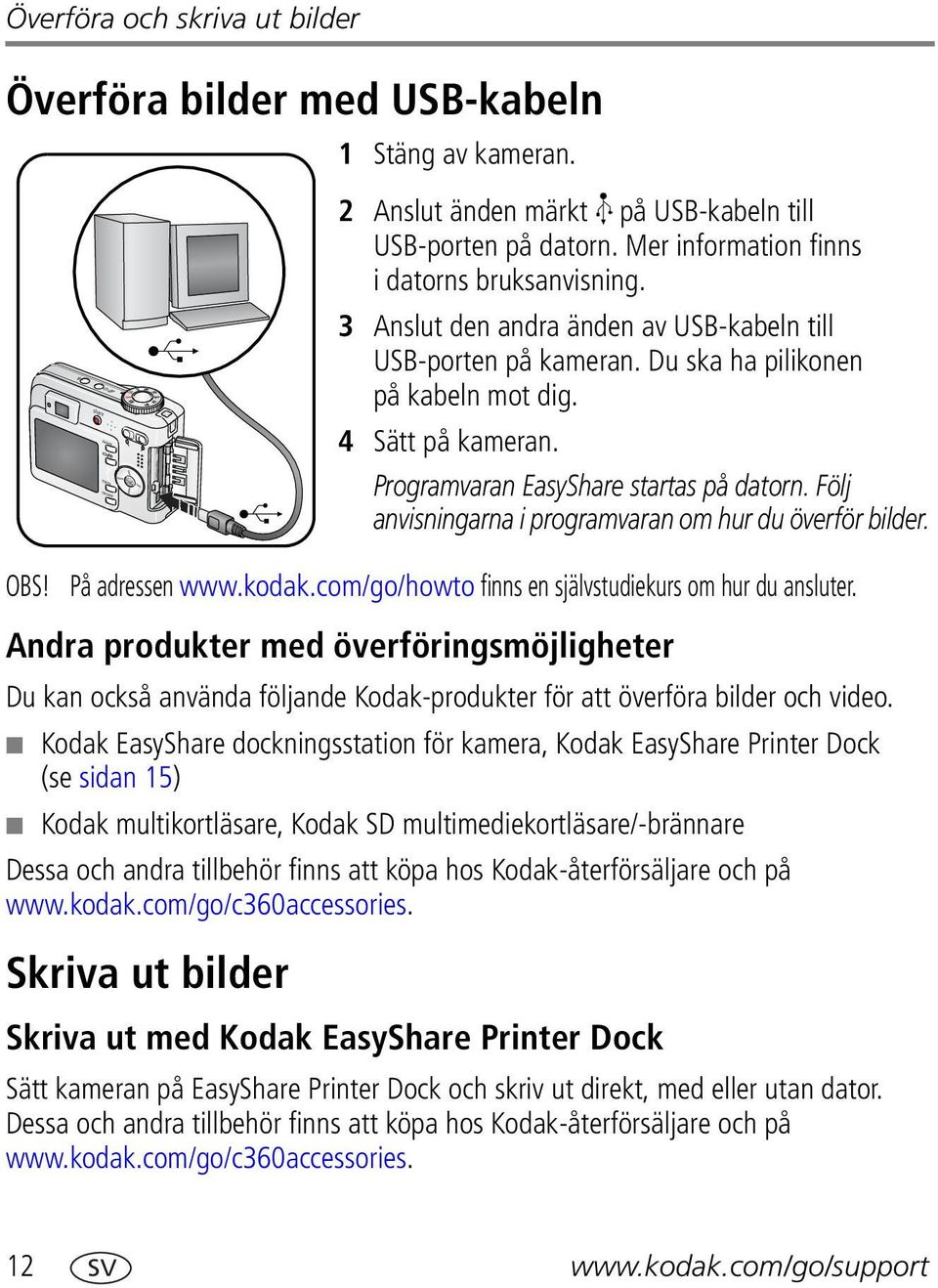 Följ anvisningarna i programvaran om hur du överför bilder. OBS! På adressen www.kodak.com/go/howto finns en självstudiekurs om hur du ansluter.