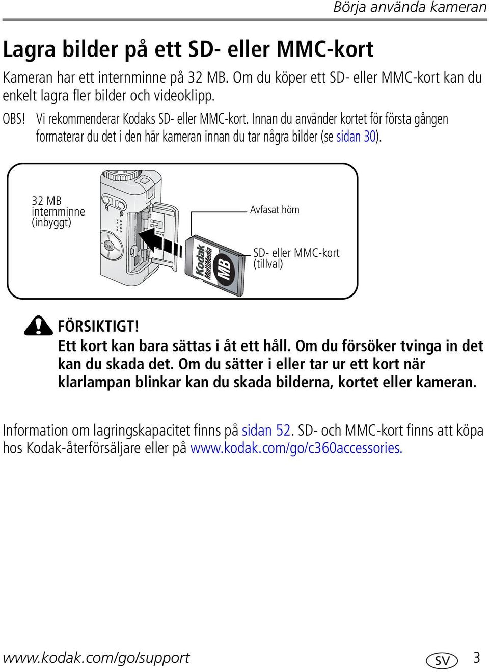 32 MB internminne (inbyggt) Avfasat hörn SD- eller MMC-kort (tillval) FÖRSIKTIGT! Ett kort kan bara sättas i åt ett håll. Om du försöker tvinga in det kan du skada det.