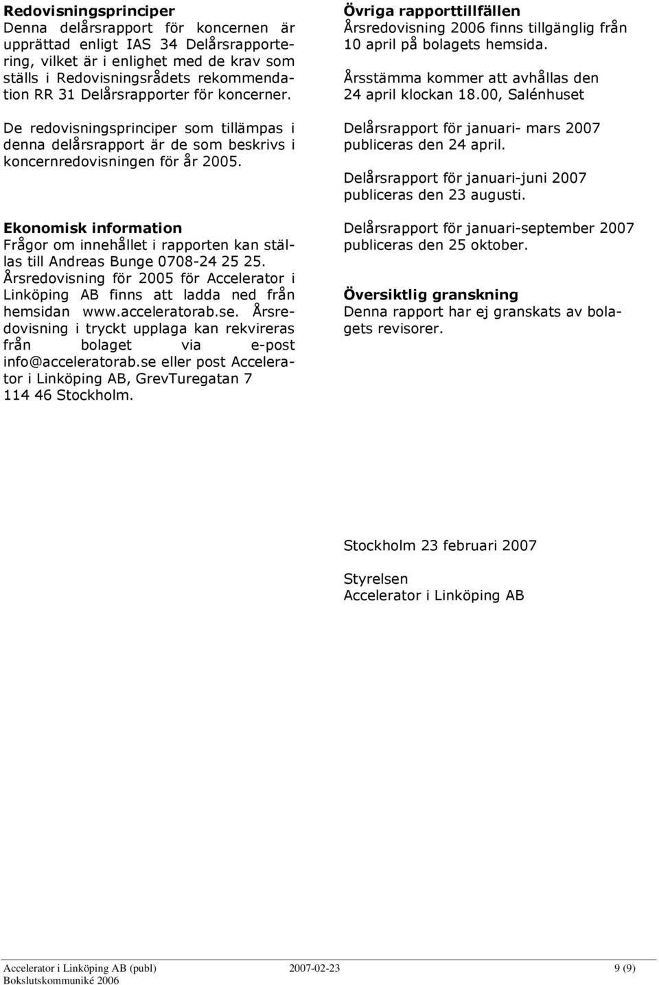 Ekonomisk information Frågor om innehållet i rapporten kan ställas till Andreas Bunge 0708-24 25 25. Årsredovisning för 2005 för Accelerator i Linköping AB finns att ladda ned från hemsidan www.