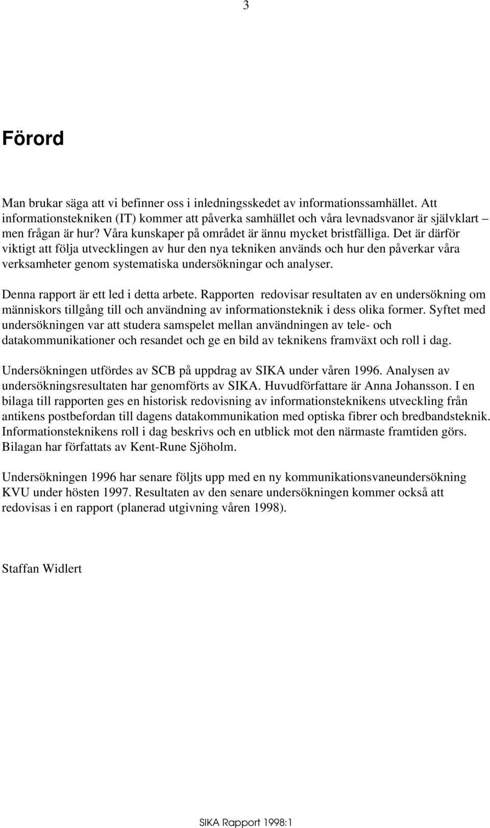 Det är därför viktigt att följa utvecklingen av hur den nya tekniken används och hur den påverkar våra verksamheter genom systematiska undersökningar och analyser.