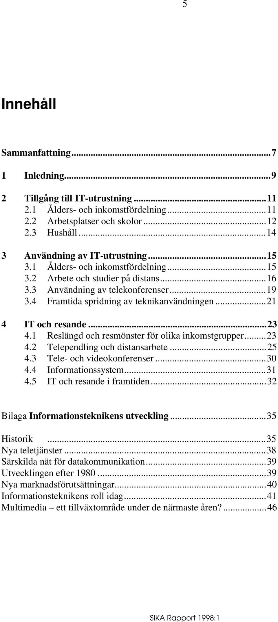 1 Reslängd och resmönster för olika inkomstgrupper...23 4.2 Telependling och distansarbete...25 4.3 Tele- och videokonferenser...30 4.4 Informationssystem...31 4.5 IT och resande i framtiden.