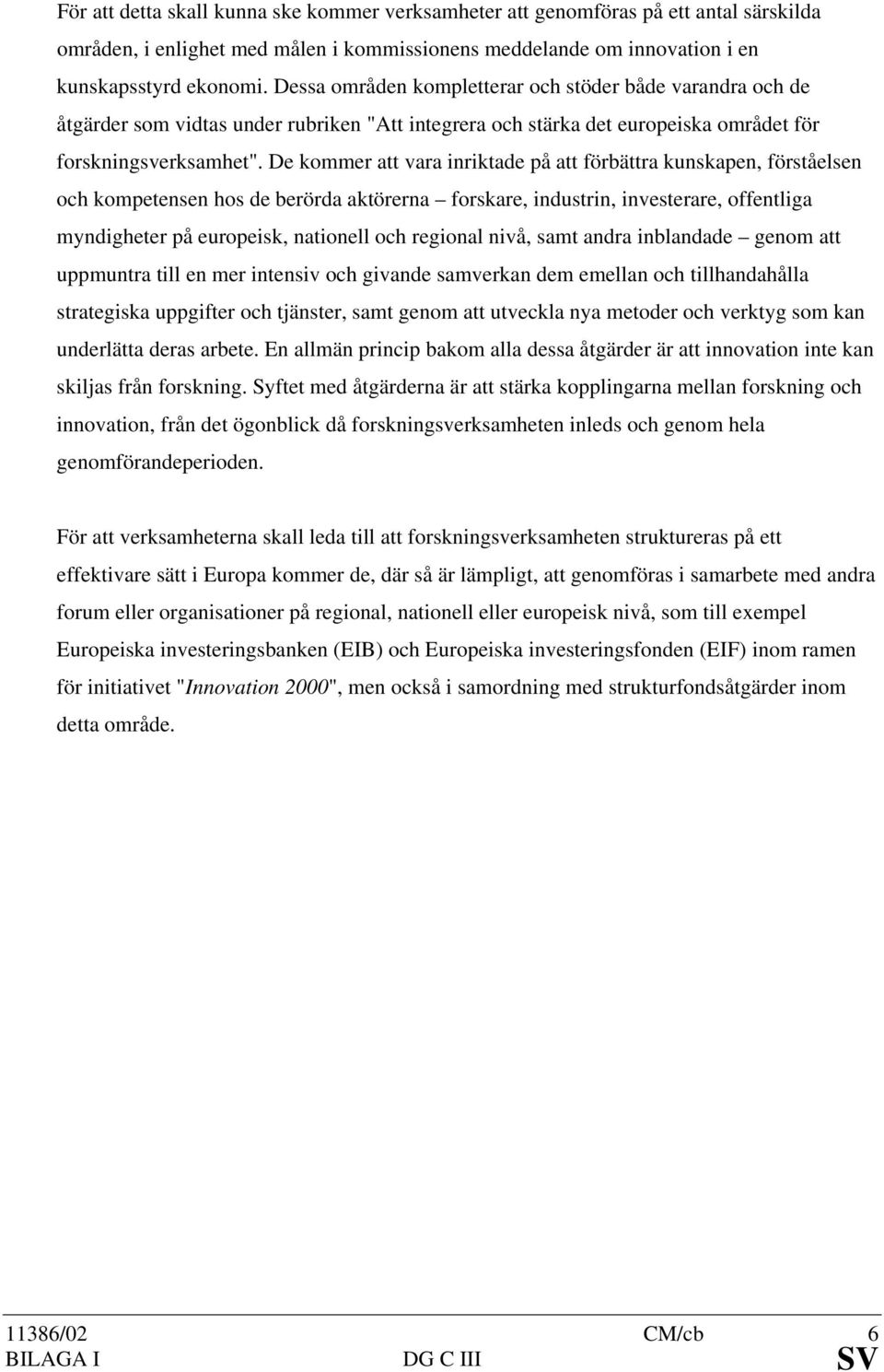 De kommer att vara inriktade på att förbättra kunskapen, förståelsen och kompetensen hos de berörda aktörerna forskare, industrin, investerare, offentliga myndigheter på europeisk, nationell och