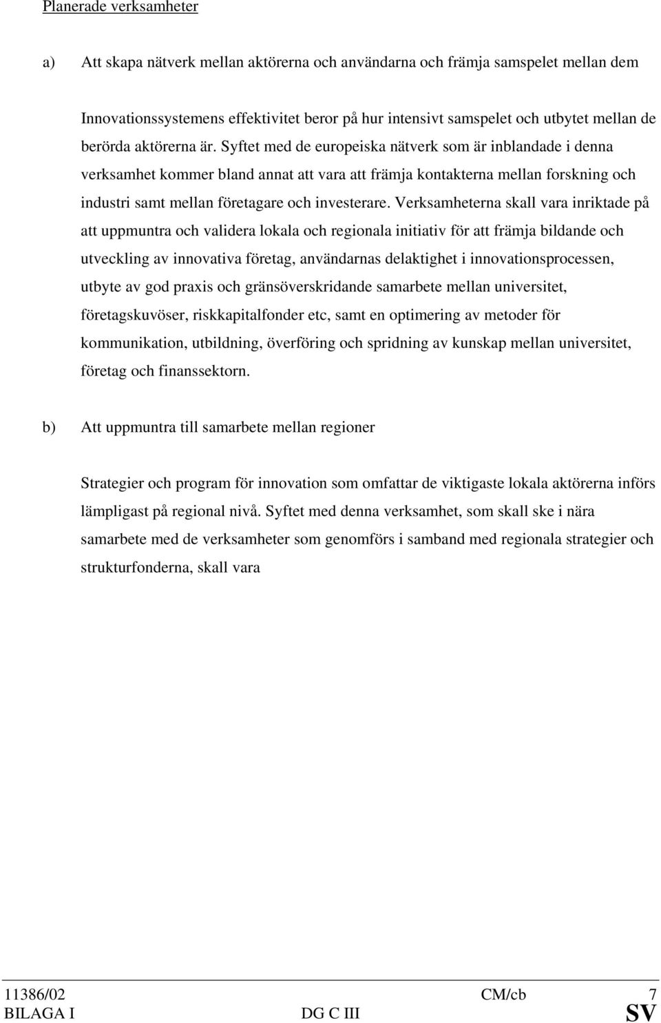 Syftet med de europeiska nätverk som är inblandade i denna verksamhet kommer bland annat att vara att främja kontakterna mellan forskning och industri samt mellan företagare och investerare.