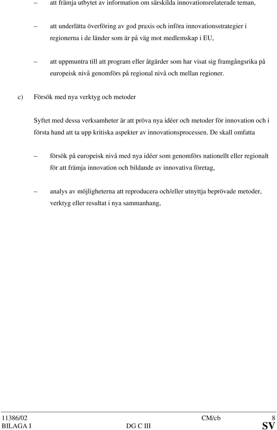 c) Försök med nya verktyg och metoder Syftet med dessa verksamheter är att pröva nya idéer och metoder för innovation och i första hand att ta upp kritiska aspekter av innovationsprocessen.