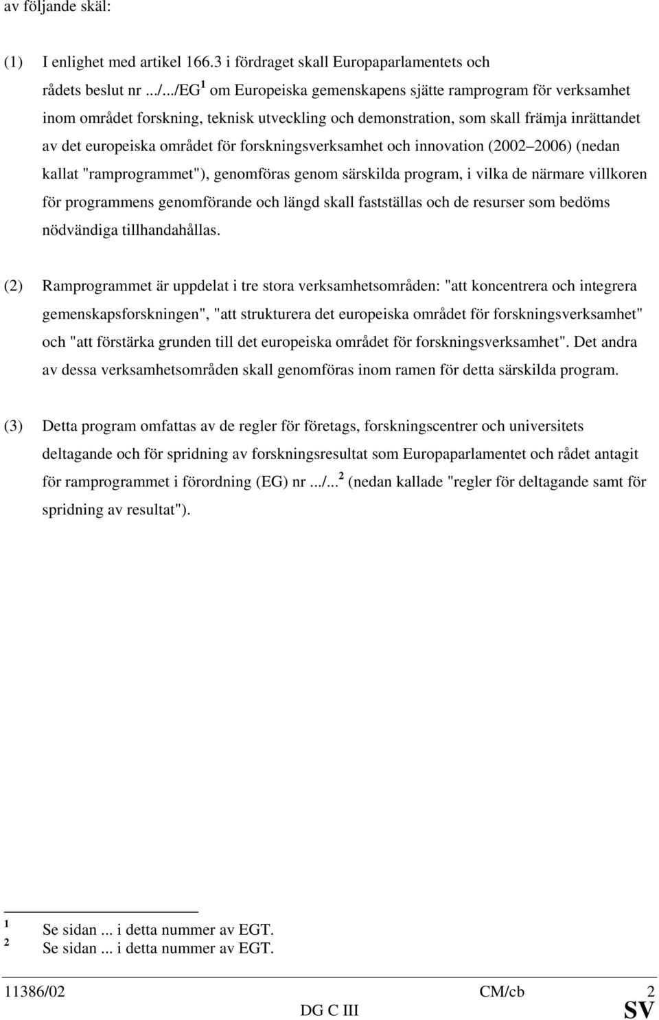 forskningsverksamhet och innovation (2002 2006) (nedan kallat "ramprogrammet"), genomföras genom särskilda program, i vilka de närmare villkoren för programmens genomförande och längd skall