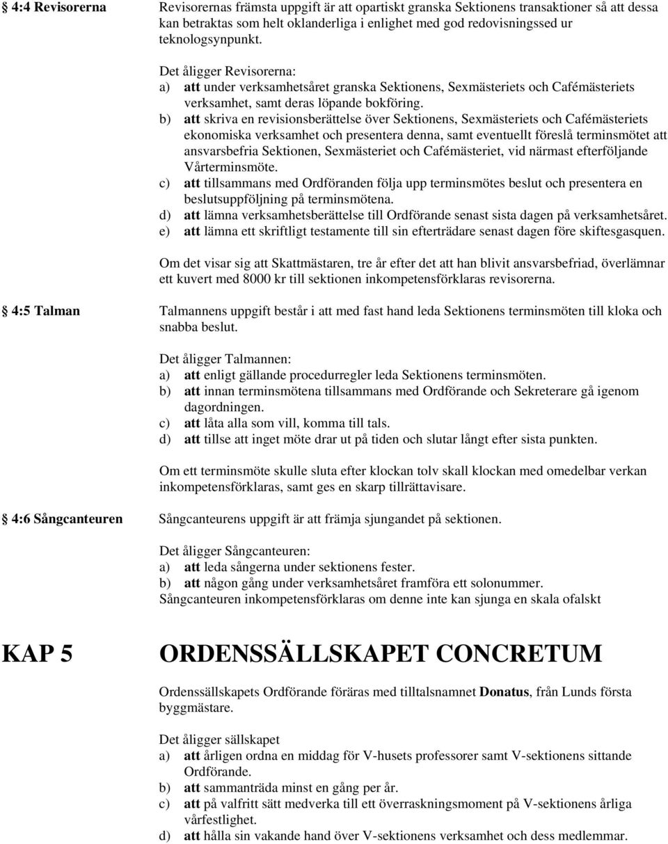 b) att skriva en revisionsberättelse över Sektionens, Sexmästeriets och Cafémästeriets ekonomiska verksamhet och presentera denna, samt eventuellt föreslå terminsmötet att ansvarsbefria Sektionen,