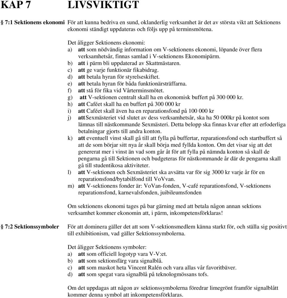 b) att i pärm bli uppdaterad av Skattmästaren. c) att ge varje funktionär fikabidrag. d) att betala hyran för styrelseskiftet. e) att betala hyran för båda funktionärsträffarna.