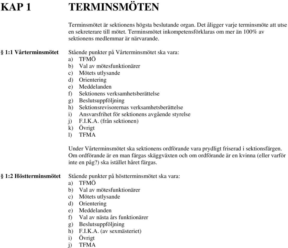 1:1 Vårterminsmötet Stående punkter på Vårterminsmötet ska vara: a) TFMÖ b) Val av mötesfunktionärer c) Mötets utlysande d) Orientering e) Meddelanden f) Sektionens verksamhetsberättelse g)