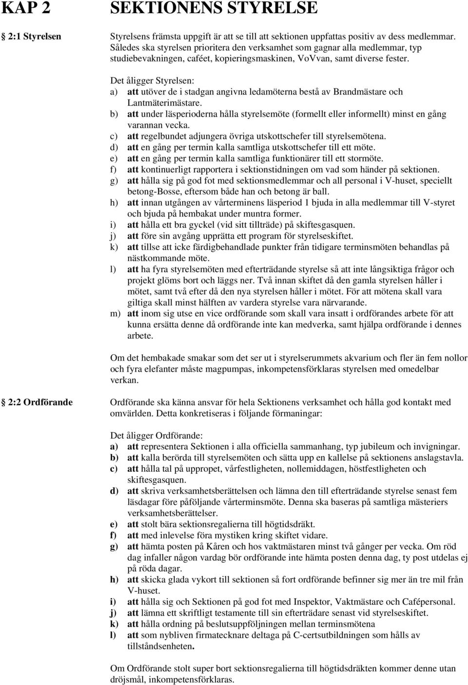 Det åligger Styrelsen: a) att utöver de i stadgan angivna ledamöterna bestå av Brandmästare och Lantmäterimästare.