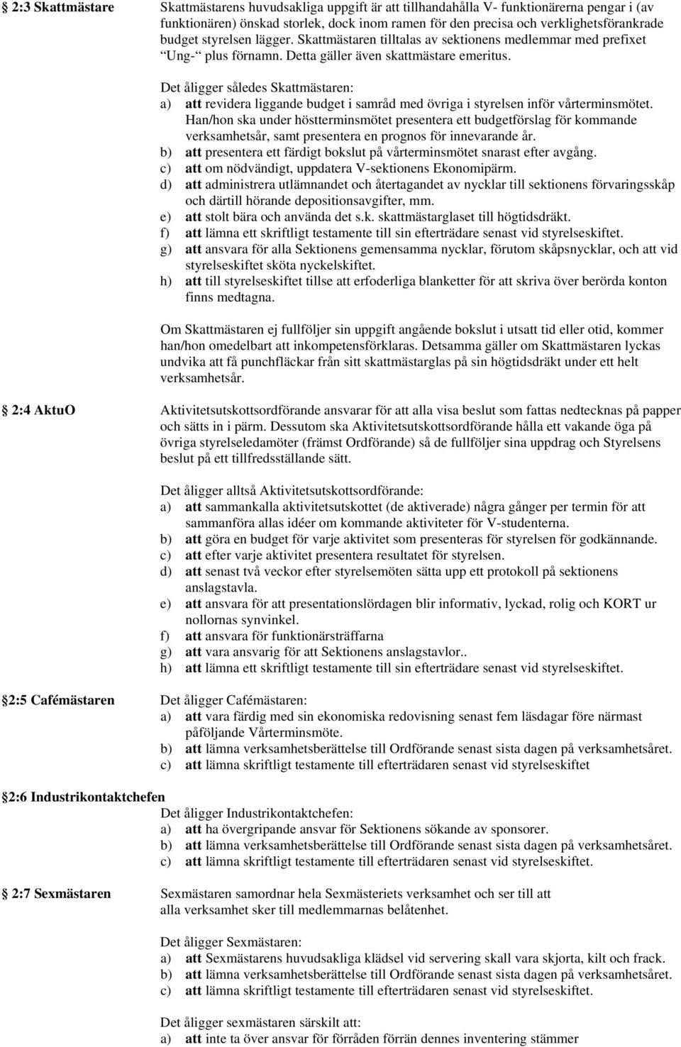Det åligger således Skattmästaren: a) att revidera liggande budget i samråd med övriga i styrelsen inför vårterminsmötet.