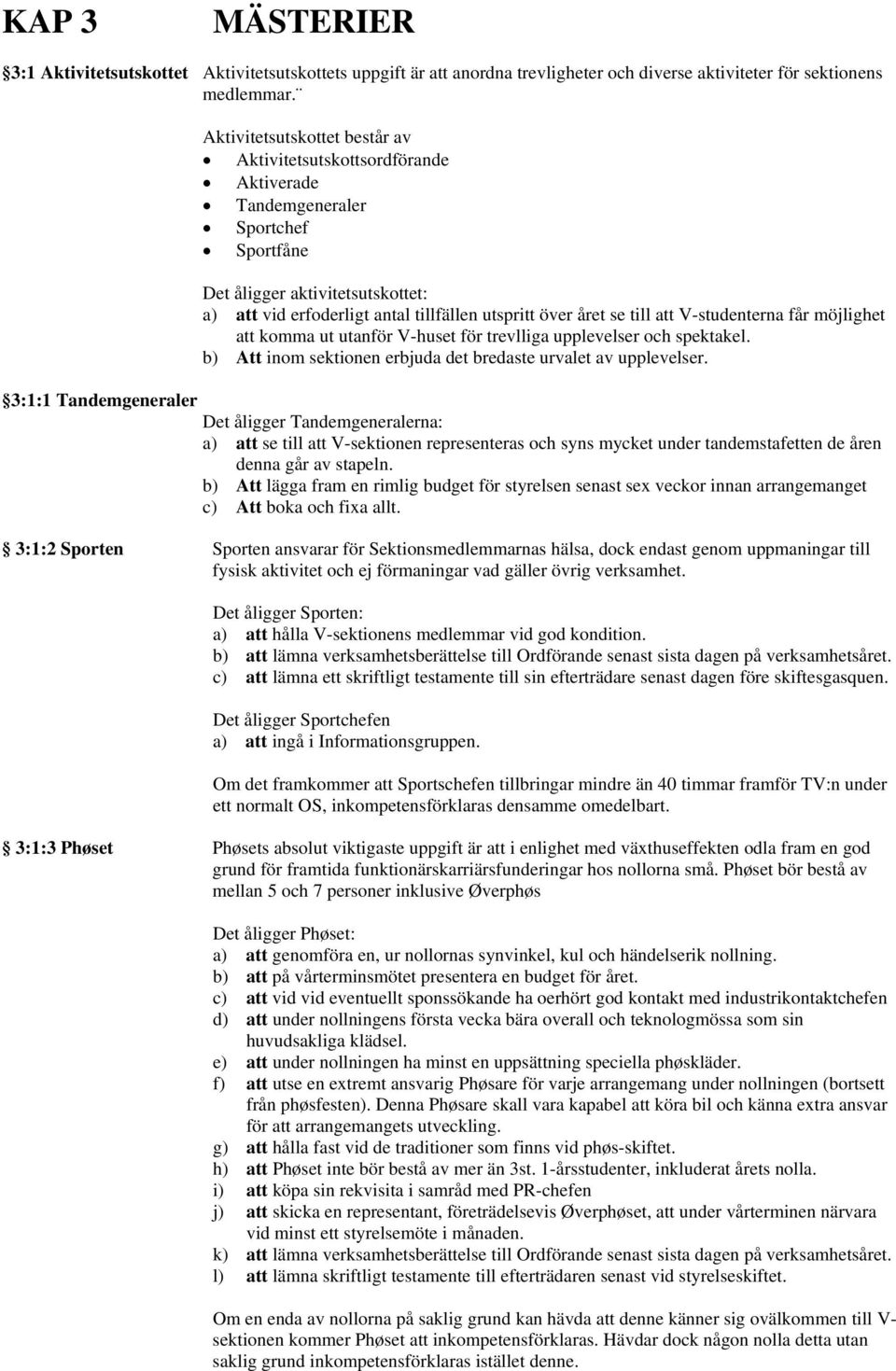 tillfällen utspritt över året se till att V-studenterna får möjlighet att komma ut utanför V-huset för trevlliga upplevelser och spektakel.