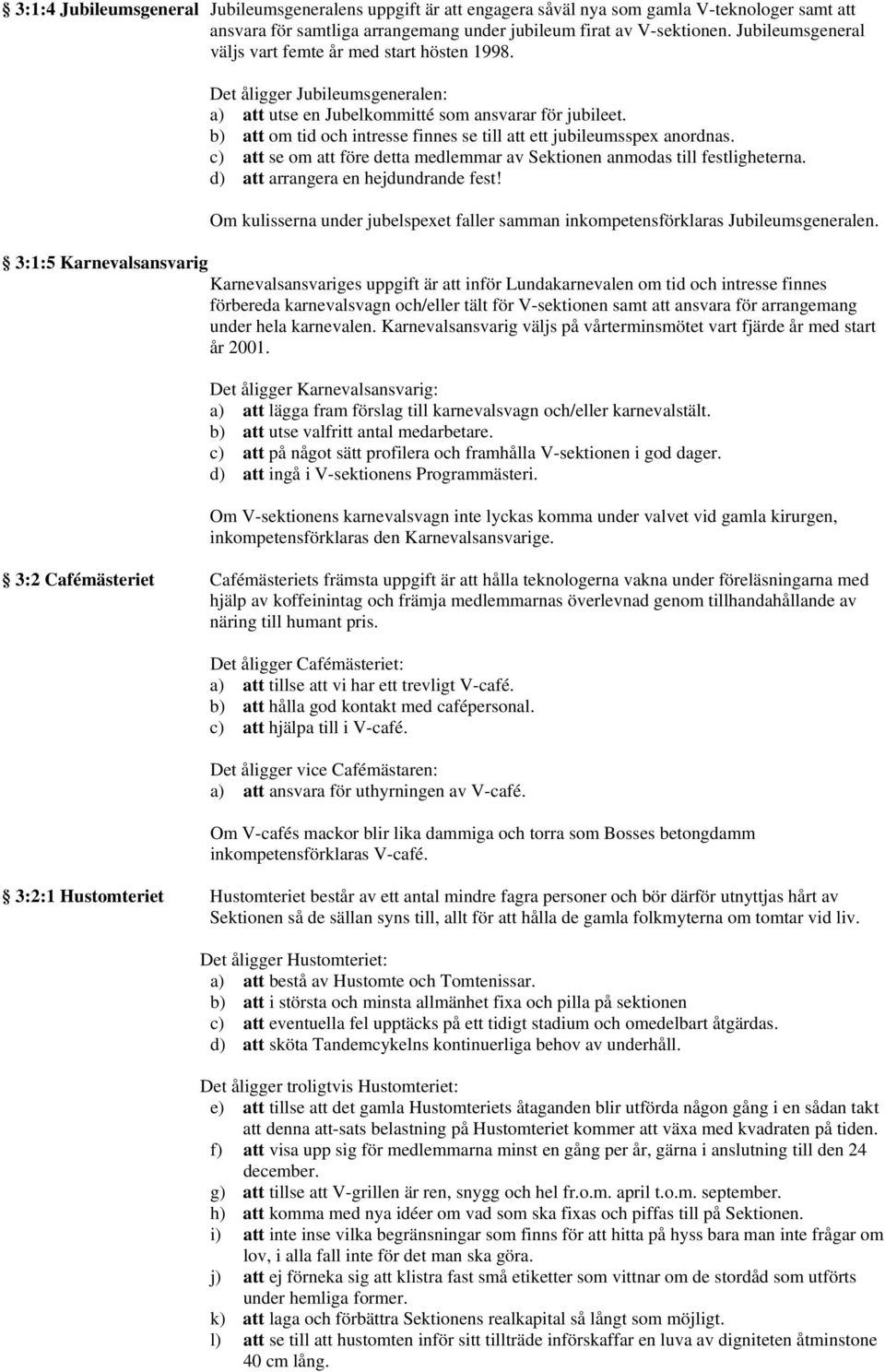 b) att om tid och intresse finnes se till att ett jubileumsspex anordnas. c) att se om att före detta medlemmar av Sektionen anmodas till festligheterna. d) att arrangera en hejdundrande fest!