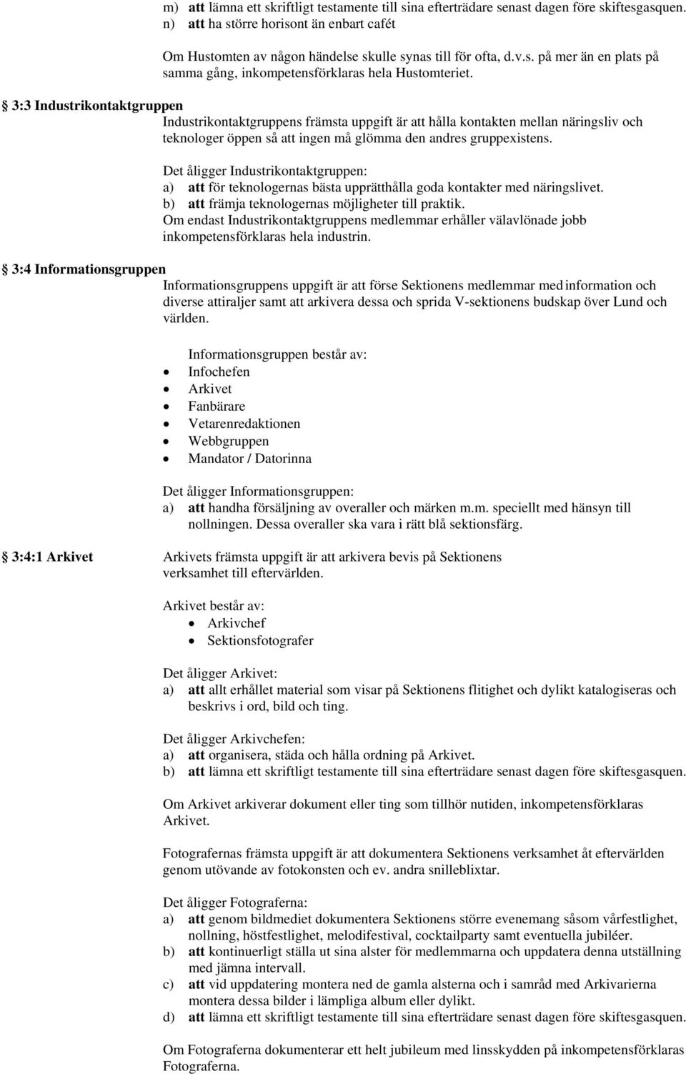 3:3 Industrikontaktgruppen Industrikontaktgruppens främsta uppgift är att hålla kontakten mellan näringsliv och teknologer öppen så att ingen må glömma den andres gruppexistens.