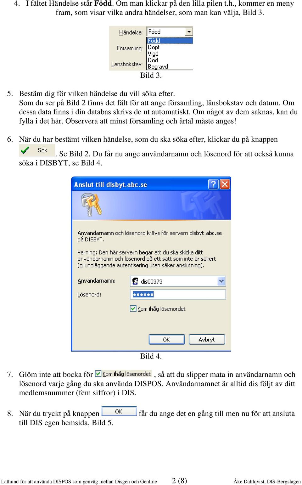 Om något av dem saknas, kan du fylla i det här. Observera att minst församling och årtal måste anges! 6. När du har bestämt vilken händelse, som du ska söka efter, klickar du på knappen. Se Bild 2.