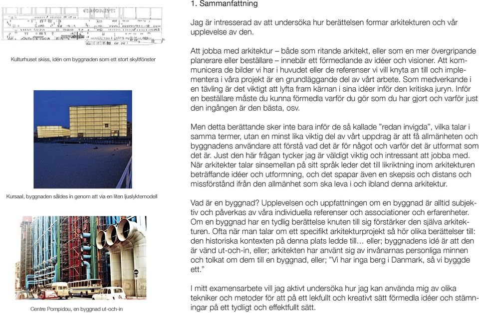 idéer och visioner. Att kommunicera de bilder vi har i huvudet eller de referenser vi vill knyta an till och implementera i våra projekt är en grundläggande del av vårt arbete.