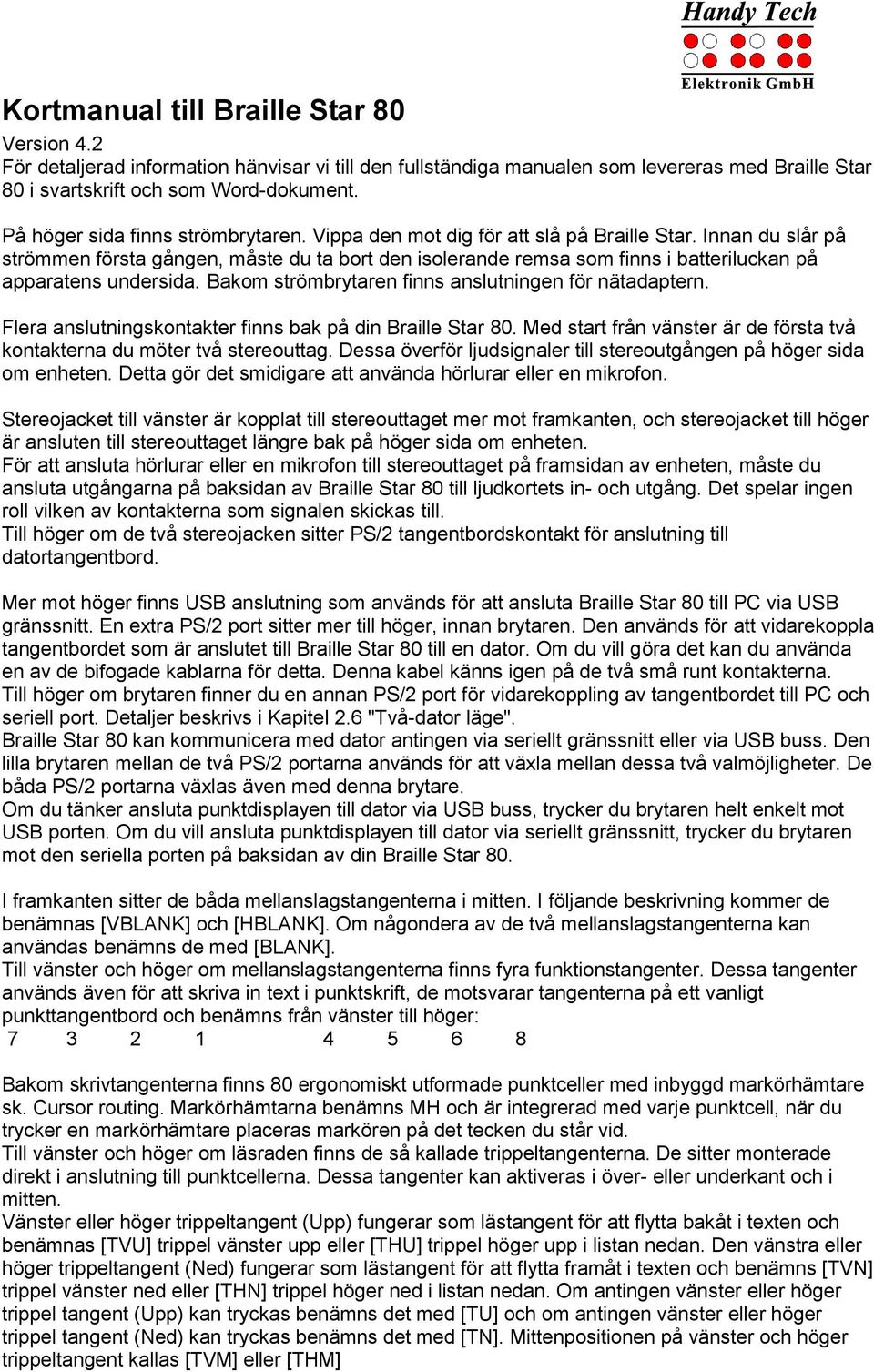 Innan du slår på strömmen första gången, måste du ta bort den isolerande remsa som finns i batteriluckan på apparatens undersida. Bakom strömbrytaren finns anslutningen för nätadaptern.