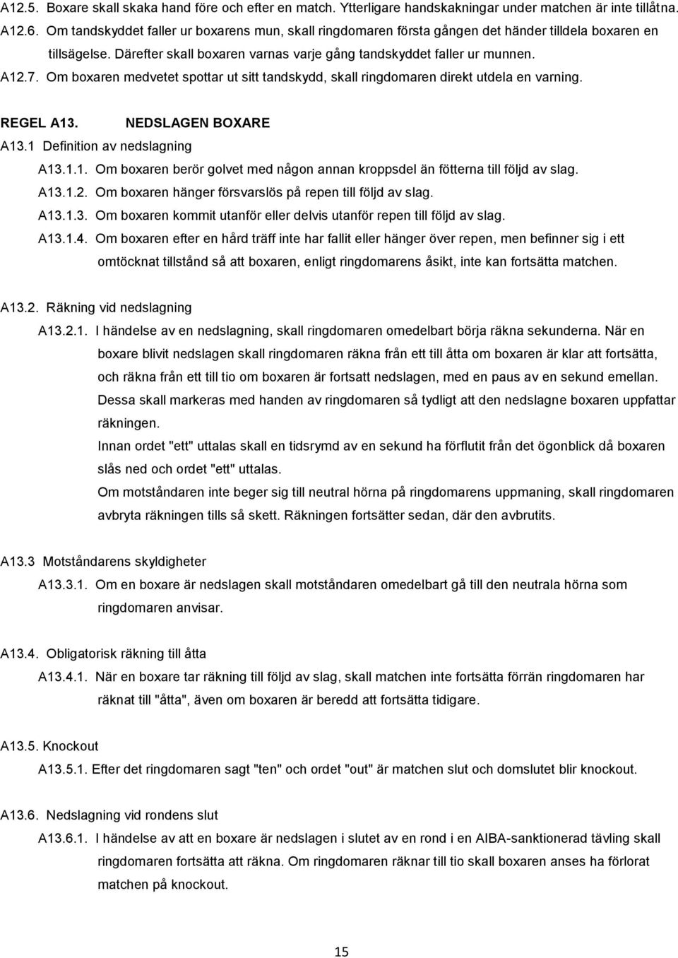 Om boxaren medvetet spottar ut sitt tandskydd, skall ringdomaren direkt utdela en varning. REGEL A13. NEDSLAGEN BOXARE A13.1 Definition av nedslagning A13.1.1. Om boxaren berör golvet med någon annan kroppsdel än fötterna till följd av slag.