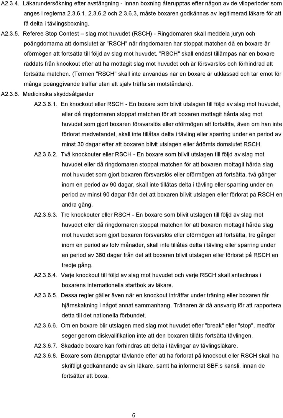 Referee Stop Contest slag mot huvudet (RSCH) - Ringdomaren skall meddela juryn och poängdomarna att domslutet är "RSCH" när ringdomaren har stoppat matchen då en boxare är oförmögen att fortsätta