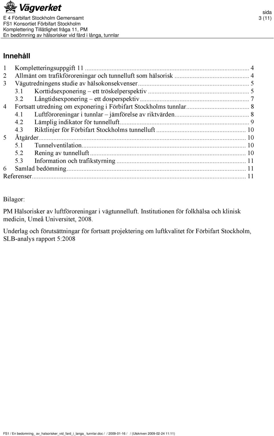 1 Luftföroreningar i tunnlar jämförelse av riktvärden... 8 4.2 Lämplig indikator för tunnelluft... 9 4.3 Riktlinjer för Förbifart Stockholms tunnelluft... 10 5 Åtgärder... 10 5.1 Tunnelventilation.