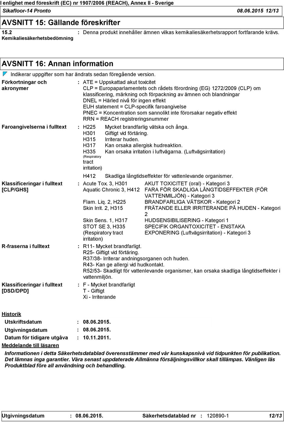 Förkortningar och akronymer Faroangivelserna i fulltext Klassificeringar i fulltext [CLP/GHS] R-fraserna i fulltext Klassificeringar i fulltext [DSD/DPD] ATE = Uppskattad akut toxicitet CLP =