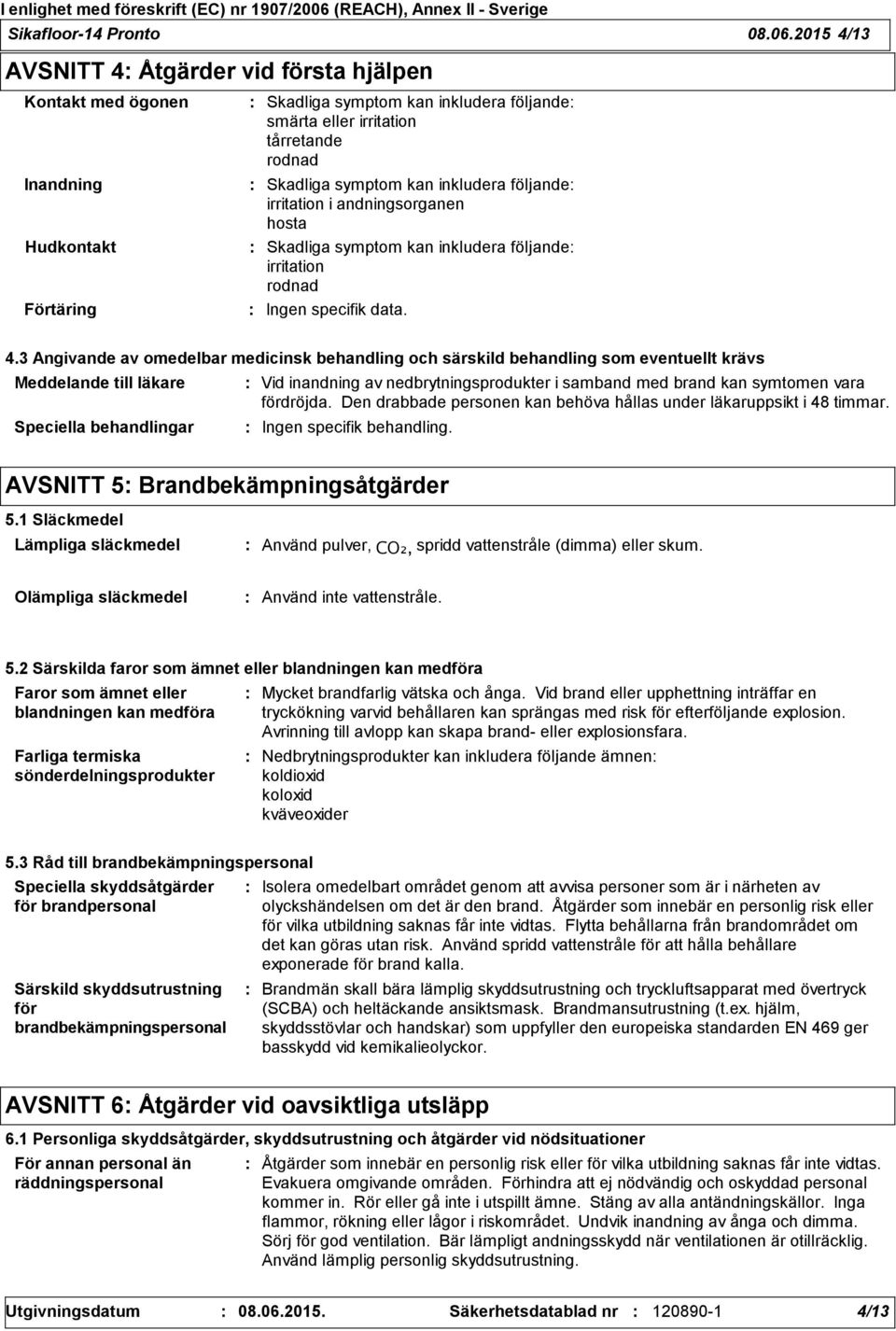 kan inkludera följande irritation i andningsorganen hosta Skadliga symptom kan inkludera följande irritation rodnad Ingen specifik data. 4.