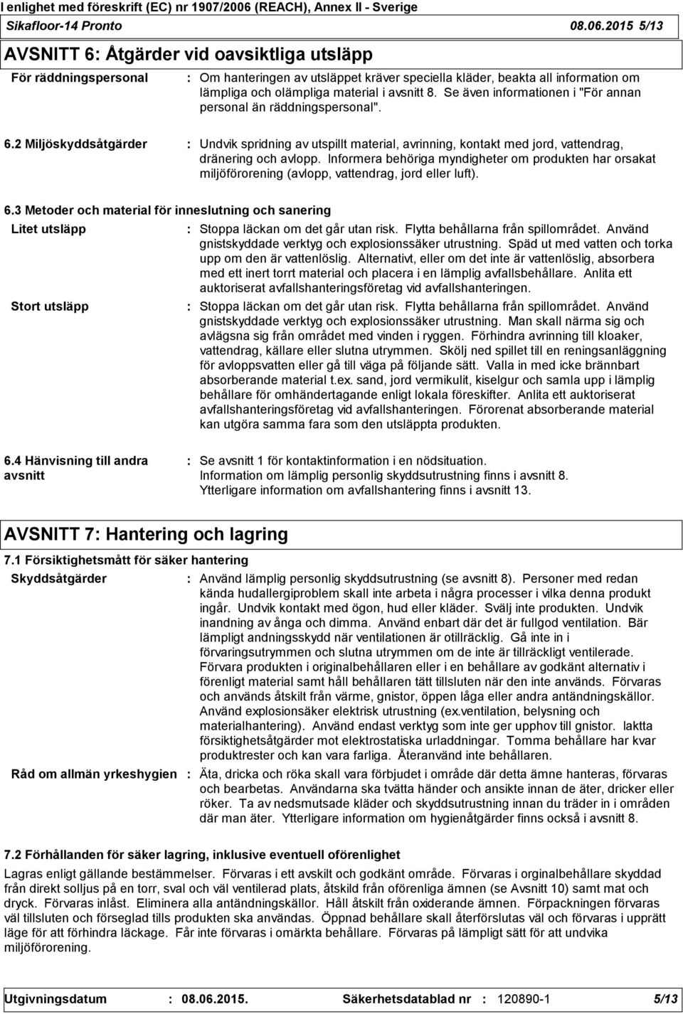 Se även informationen i "För annan personal än räddningspersonal". 6.2 Miljöskyddsåtgärder Undvik spridning av utspillt material, avrinning, kontakt med jord, vattendrag, dränering och avlopp.