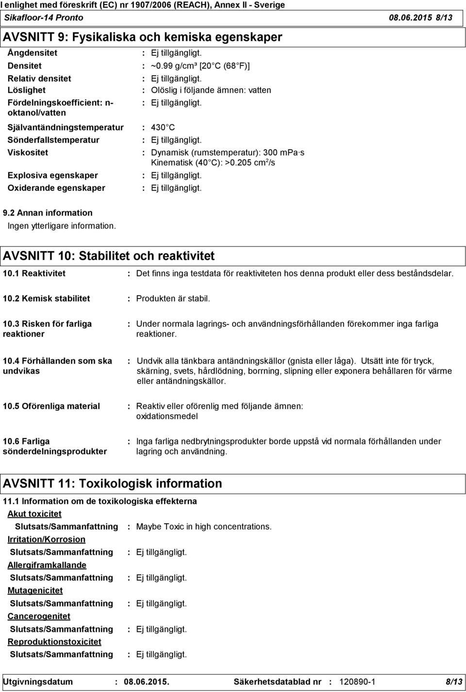 Viskositet Explosiva egenskaper Oxiderande egenskaper ~0.99 g/cm³ [20 C (68 F)] Olöslig i följande ämnen vatten Dynamisk (rumstemperatur) 300 mpa s Kinematisk (40 C) >0.205 cm 2 /s 9.