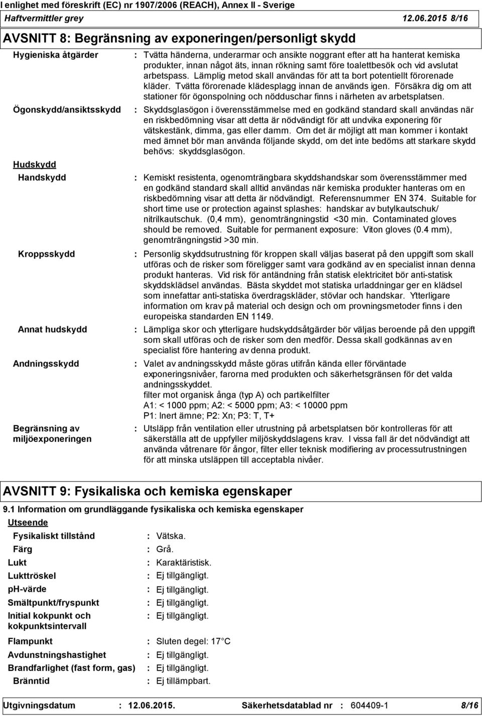 miljöexponeringen Tvätta händerna, underarmar och ansikte noggrant efter att ha hanterat kemiska produkter, innan något äts, innan rökning samt före toalettbesök och vid avslutat arbetspass.