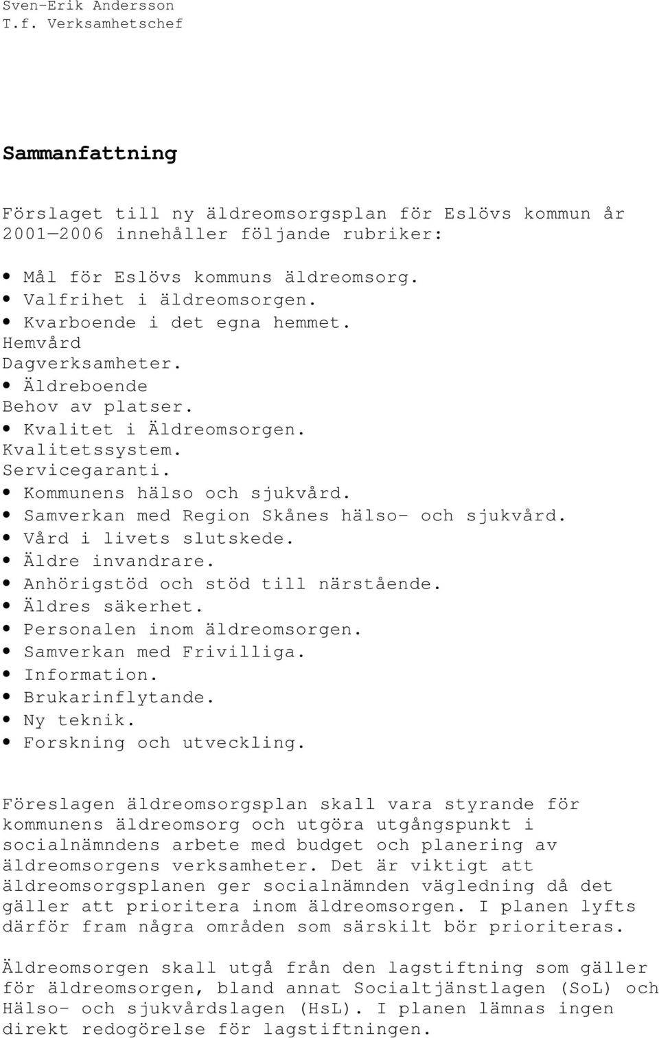 Samverkan med Region Skånes hälso- och sjukvård. Vård i livets slutskede. Äldre invandrare. Anhörigstöd och stöd till närstående. Äldres säkerhet. Personalen inom äldreomsorgen.