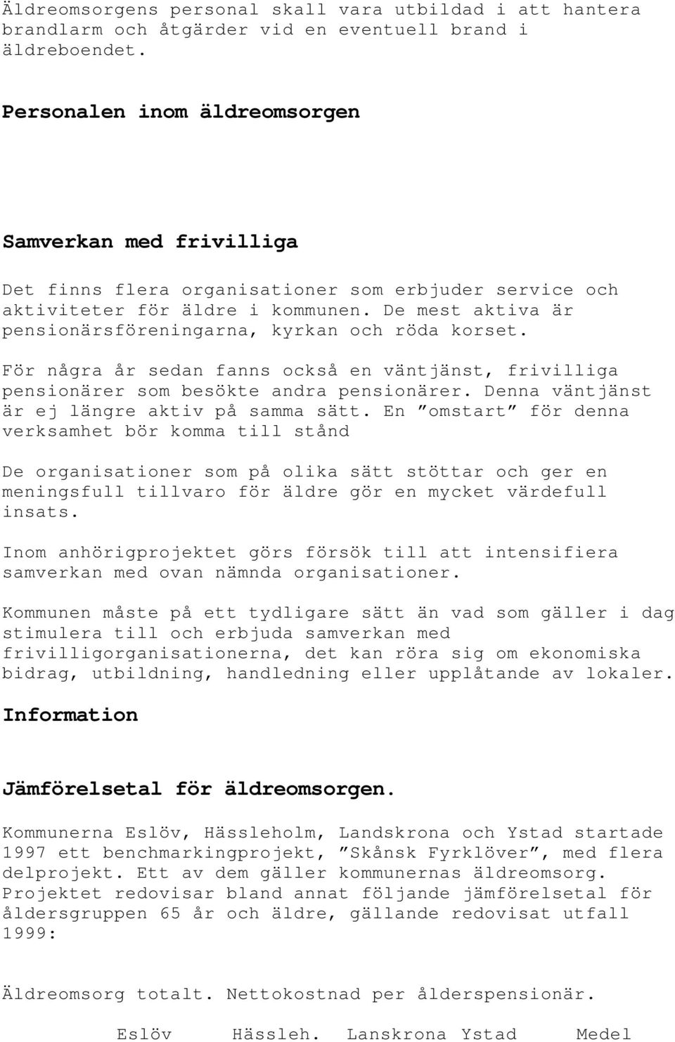 De mest aktiva är pensionärsföreningarna, kyrkan och röda korset. För några år sedan fanns också en väntjänst, frivilliga pensionärer som besökte andra pensionärer.